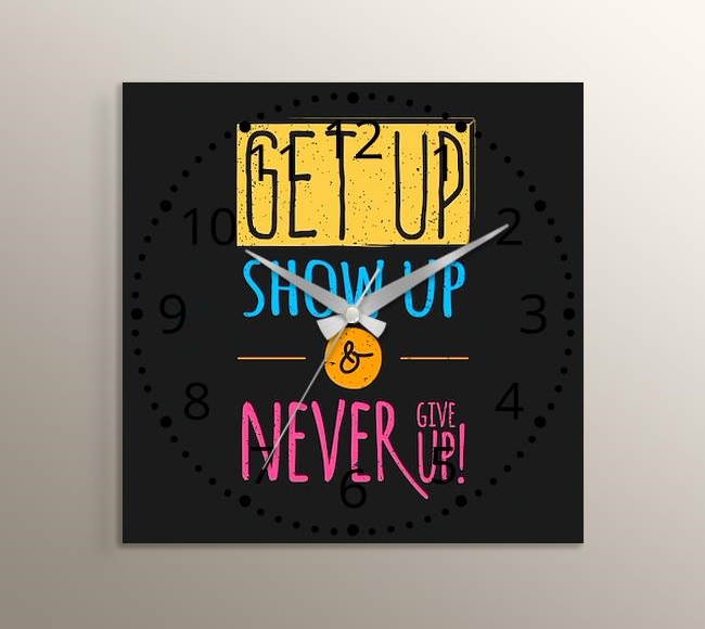 Get Up, Show Up & Never Give Up!